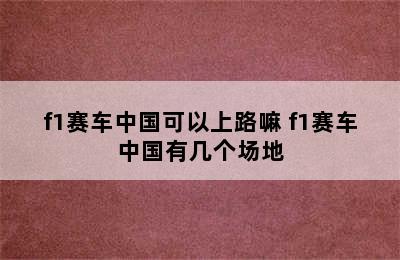 f1赛车中国可以上路嘛 f1赛车中国有几个场地